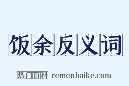 饭余反义词是什么意思的图片